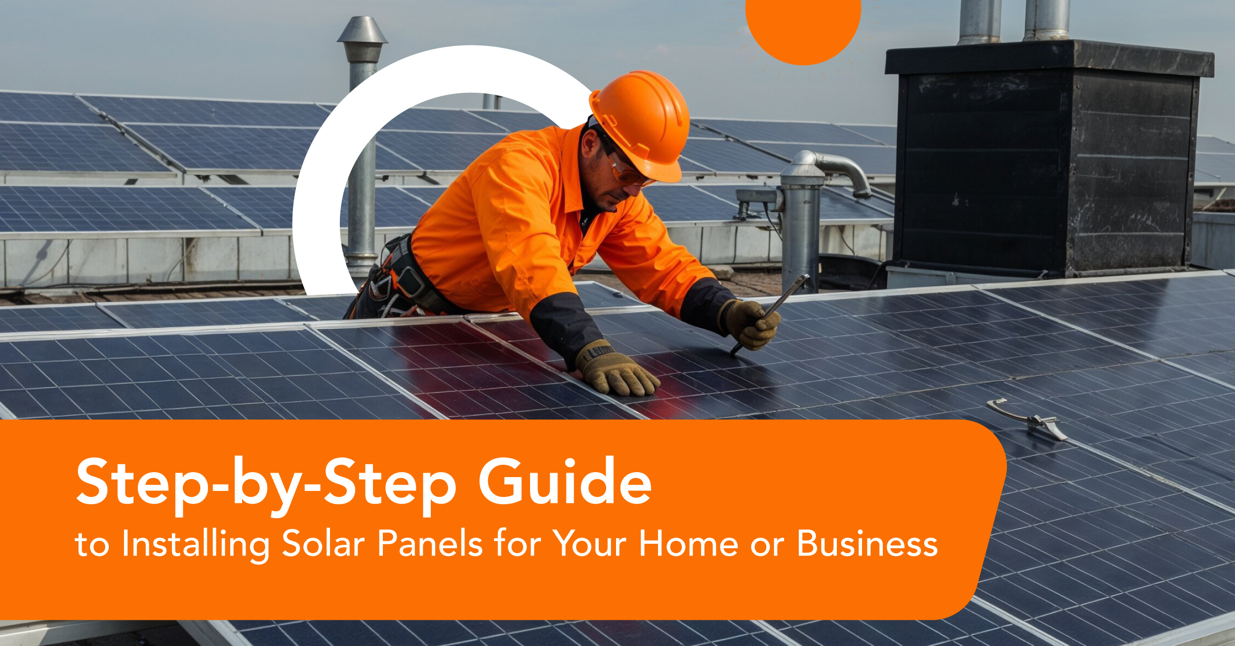 tep-by-Step Guide to Installing Solar Panels for Your Home or Business